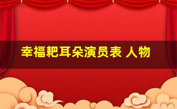 幸福耙耳朵演员表 人物